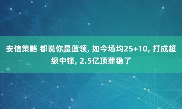 安信策略 都说你是蓝领, 如今场均25+10, 打成超级中锋, 2.5亿顶薪稳了