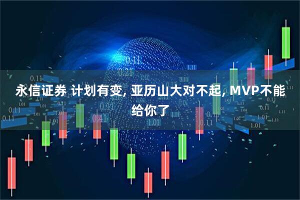 永信证券 计划有变, 亚历山大对不起, MVP不能给你了