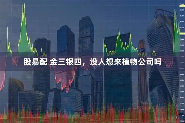 股易配 金三银四，没人想来植物公司吗
